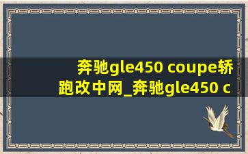 奔驰gle450 coupe轿跑改中网_奔驰gle450 coupe轿跑2024款